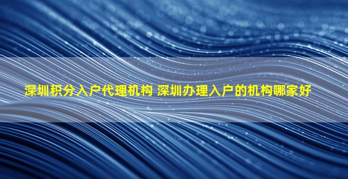 深圳积分入户代理机构 深圳办理入户的机构哪家好